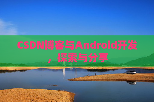 CSDN博客与Android开发，探索与分享